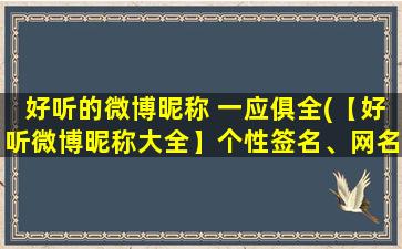 好听的微博昵称 一应俱全(【好听微博昵称大全】个性签名、网名、称呼一应俱全！)